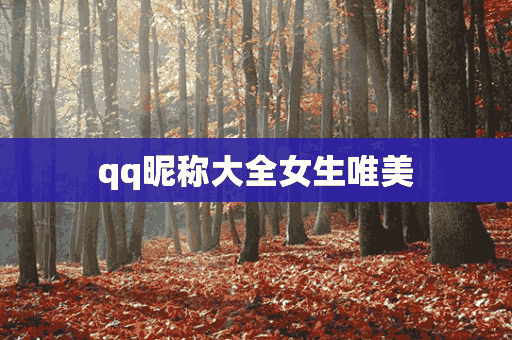 qq昵称大全女生唯美(qq昵称大全女生唯美英文)